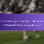 featured-image-abschlussanalyse-des-spiels-torverlauf-defensivtaktiken-fanreaktionen