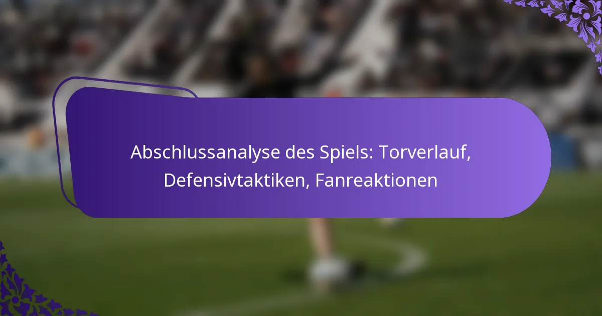 featured-image-abschlussanalyse-des-spiels-torverlauf-defensivtaktiken-fanreaktionen