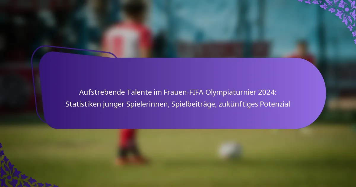 featured-image-aufstrebende-talente-im-frauen-fifa-olympiaturnier-224-statistiken-junger-spielerinnen-spielbeitrage-zukunftiges-potenzial