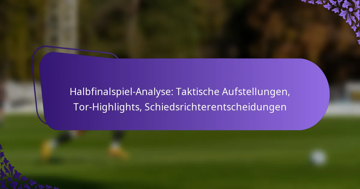 featured-image-halbfinalspiel-analyse-taktische-aufstellungen-tor-highlights-schiedsrichterentscheidungen