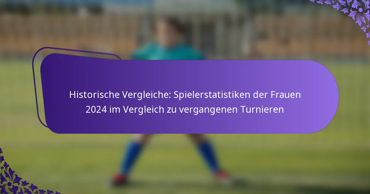 featured-image-historische-vergleiche-spielerstatistiken-der-frauen-224-im-vergleich-zu-vergangenen-turnieren