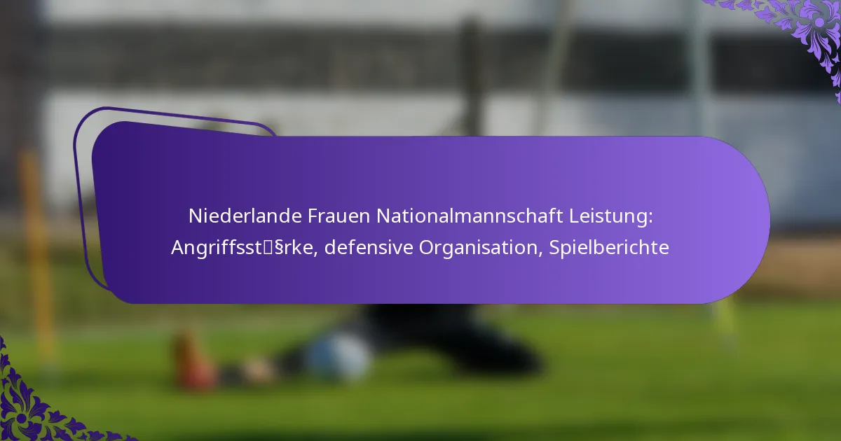 featured-image-niederlande-frauen-nationalmannschaft-leistung-angriffsstssrke-defensive-organisation-spielberichte