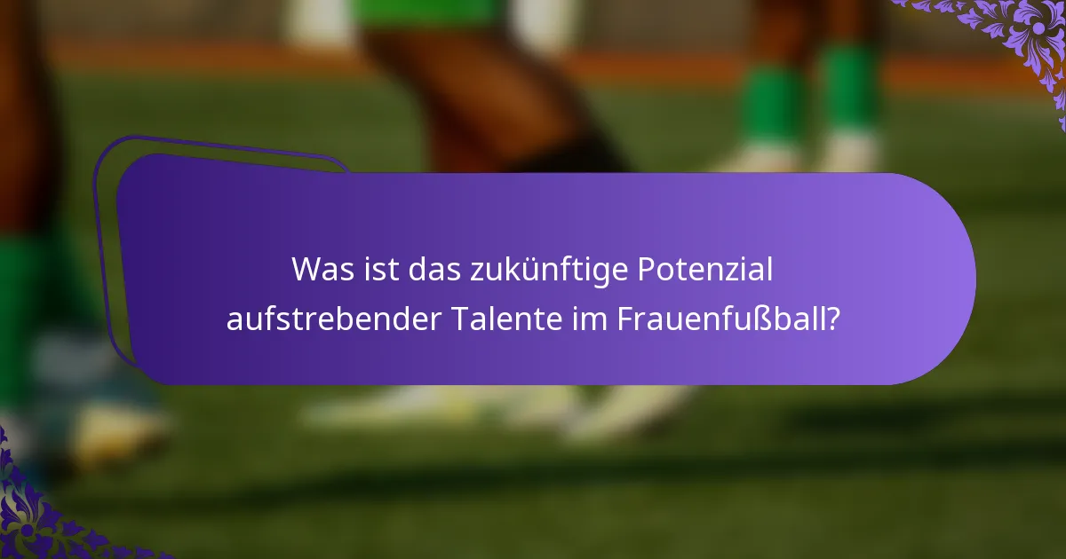 Was ist das zukünftige Potenzial aufstrebender Talente im Frauenfußball?