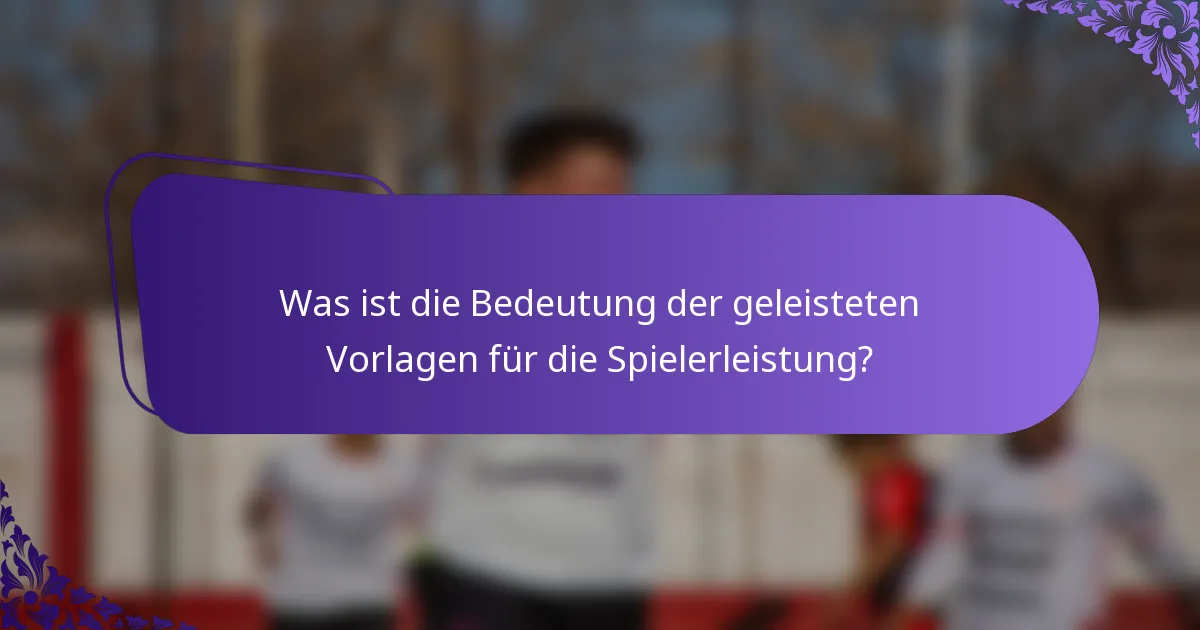 Was ist die Bedeutung der geleisteten Vorlagen für die Spielerleistung?