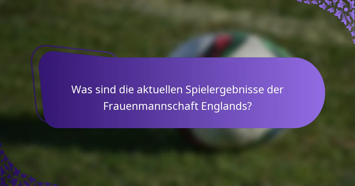 Was sind die aktuellen Spielergebnisse der Frauenmannschaft Englands?
