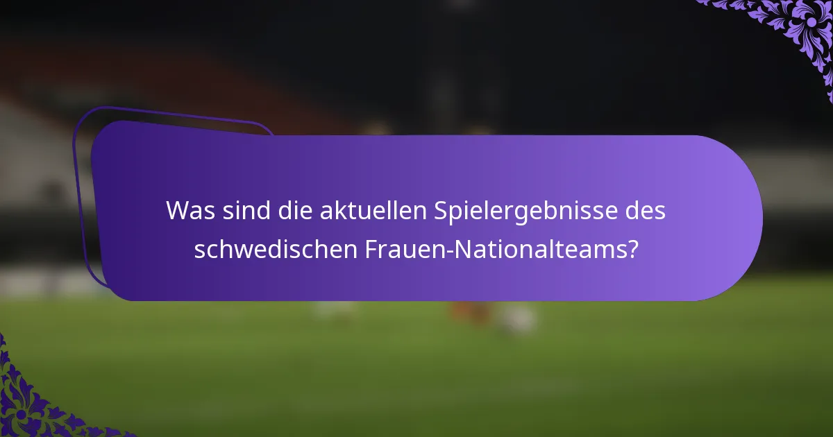 Was sind die aktuellen Spielergebnisse des schwedischen Frauen-Nationalteams?