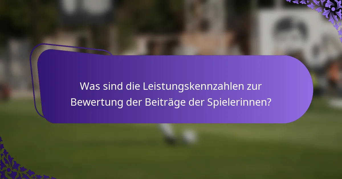 Was sind die Leistungskennzahlen zur Bewertung der Beiträge der Spielerinnen?