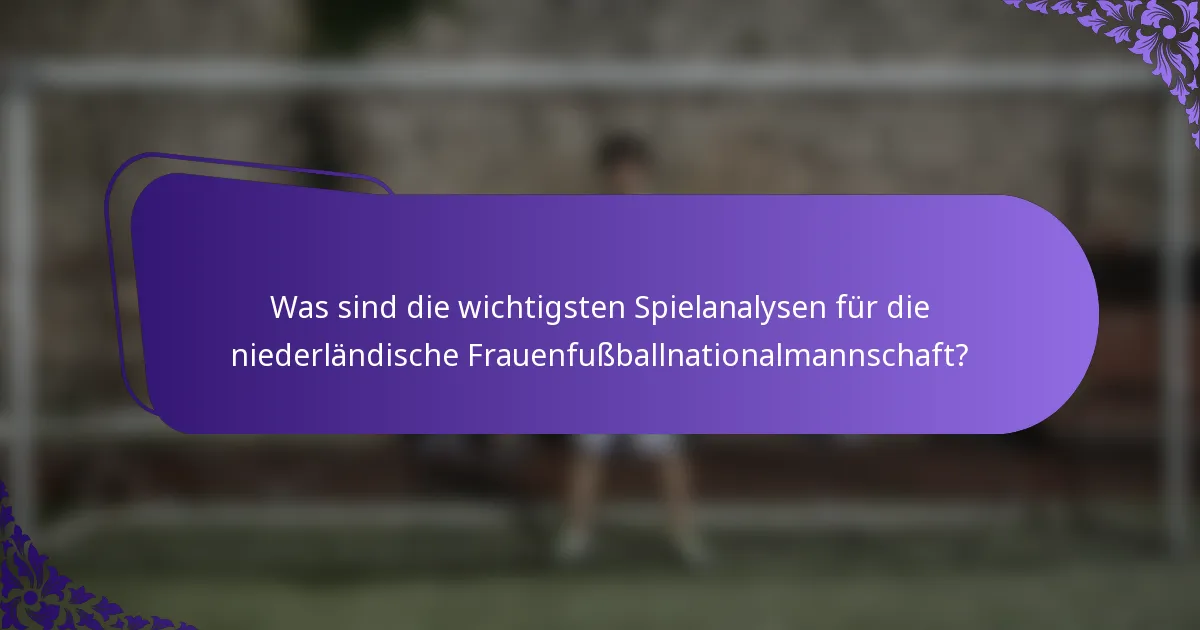 Was sind die wichtigsten Spielanalysen für die niederländische Frauenfußballnationalmannschaft?