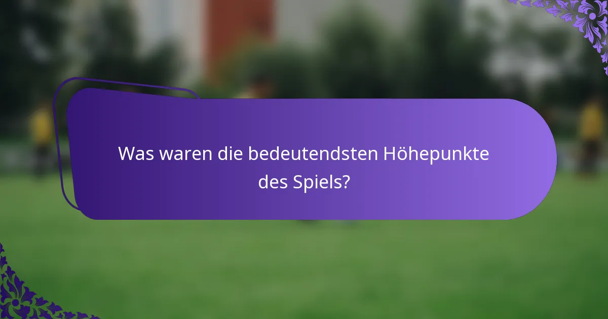 Was waren die bedeutendsten Höhepunkte des Spiels?