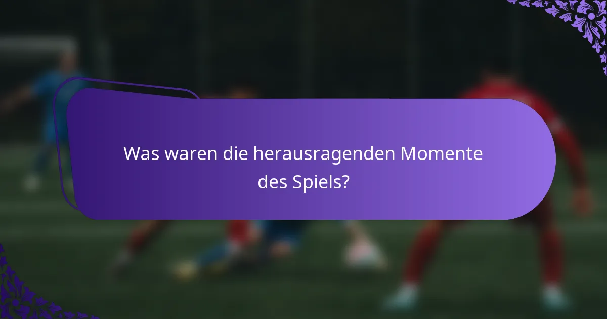 Was waren die herausragenden Momente des Spiels?