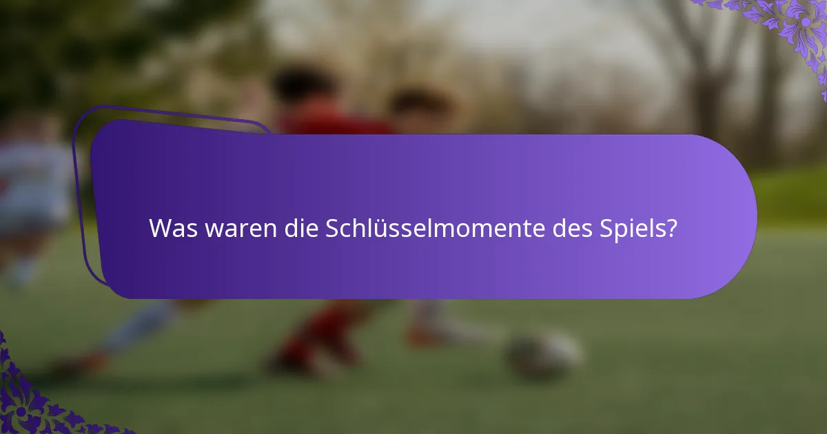 Was waren die Schlüsselmomente des Spiels?