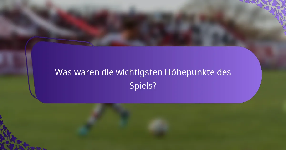 Was waren die wichtigsten Höhepunkte des Spiels?