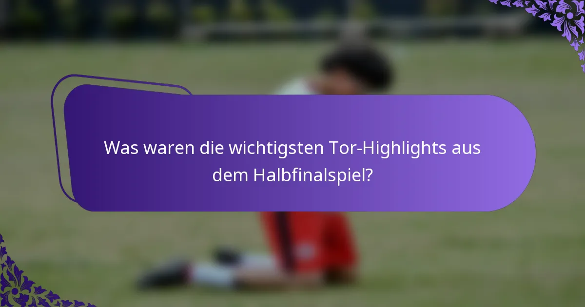 Was waren die wichtigsten Tor-Highlights aus dem Halbfinalspiel?