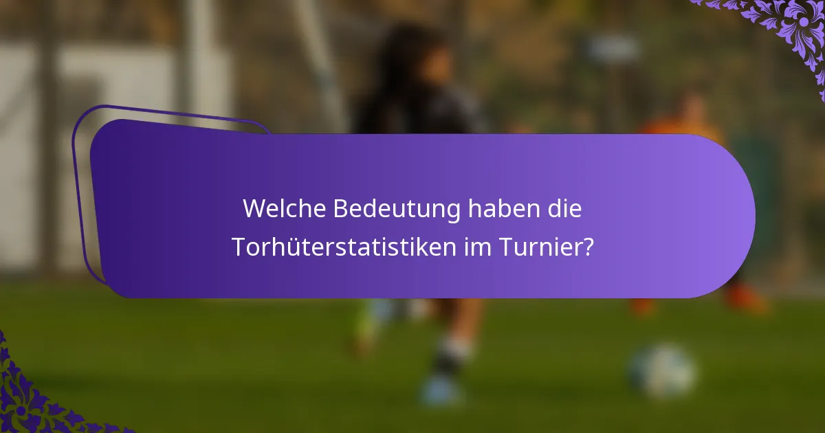 Welche Bedeutung haben die Torhüterstatistiken im Turnier?