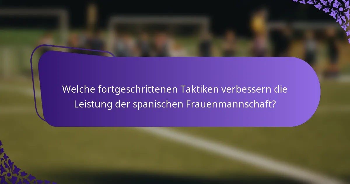 Welche fortgeschrittenen Taktiken verbessern die Leistung der spanischen Frauenmannschaft?