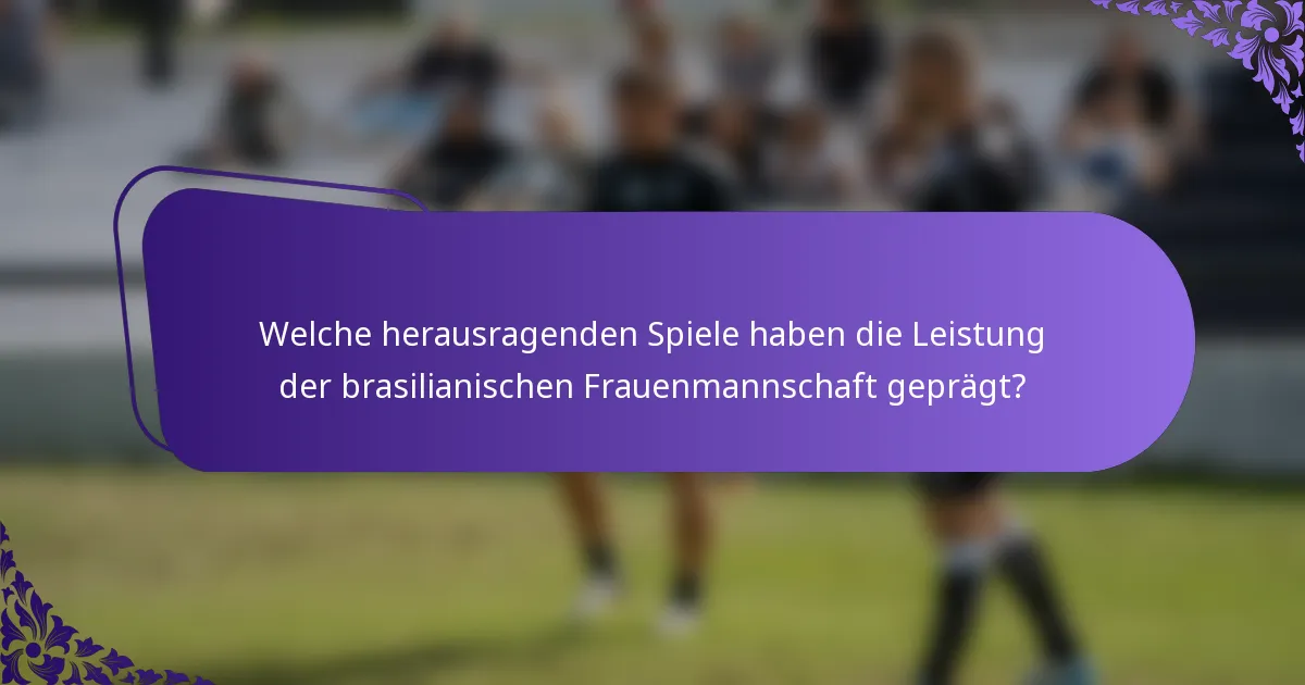 Welche herausragenden Spiele haben die Leistung der brasilianischen Frauenmannschaft geprägt?