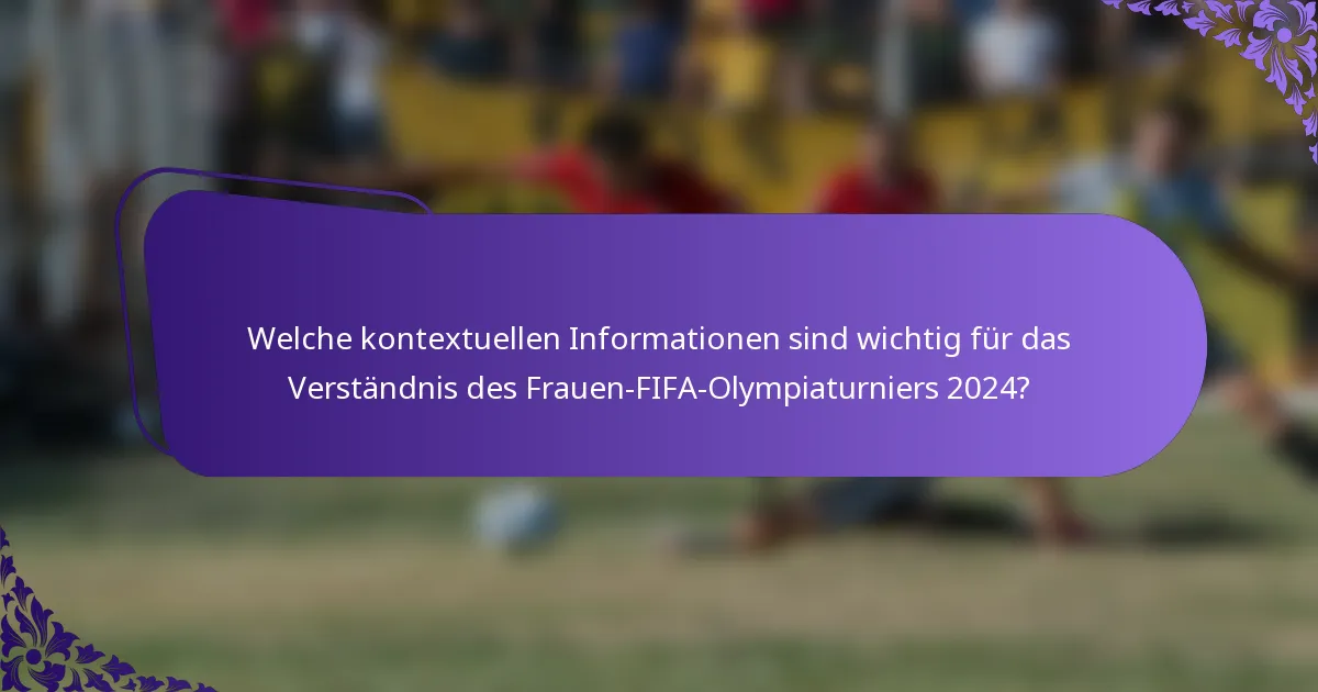 Welche kontextuellen Informationen sind wichtig für das Verständnis des Frauen-FIFA-Olympiaturniers 2024?