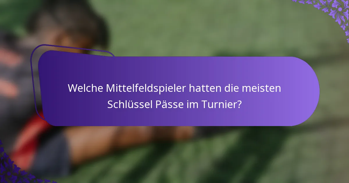Welche Mittelfeldspieler hatten die meisten Schlüssel Pässe im Turnier?