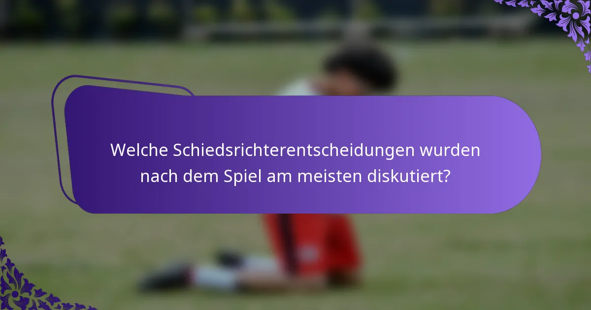Welche Schiedsrichterentscheidungen wurden nach dem Spiel am meisten diskutiert?