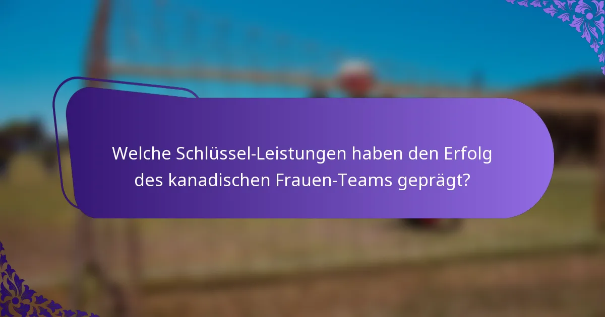 Welche Schlüssel-Leistungen haben den Erfolg des kanadischen Frauen-Teams geprägt?