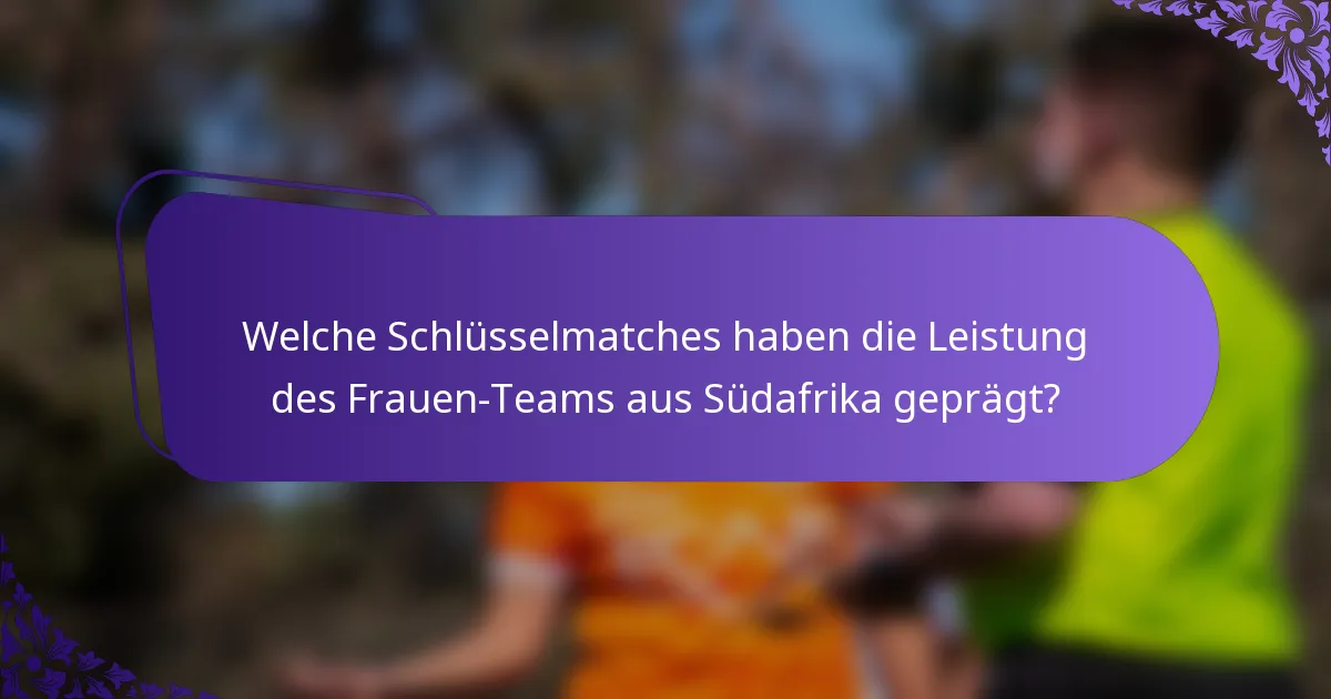 Welche Schlüsselmatches haben die Leistung des Frauen-Teams aus Südafrika geprägt?