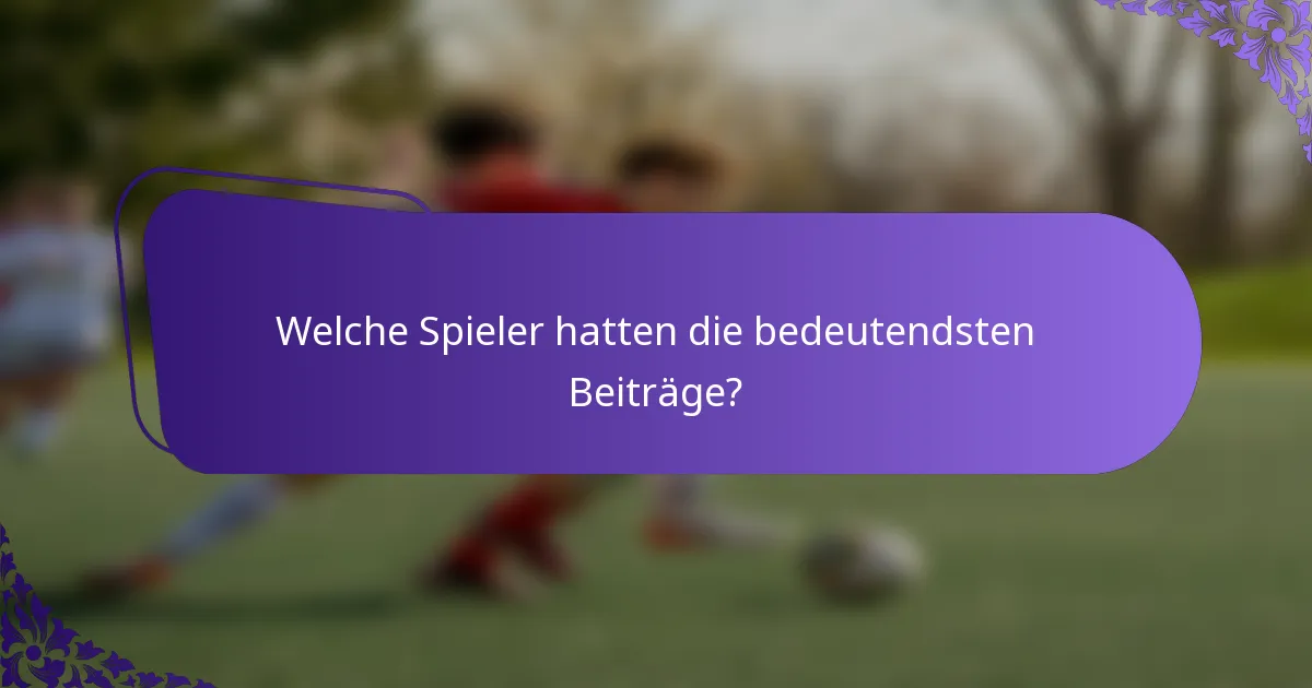 Welche Spieler hatten die bedeutendsten Beiträge?
