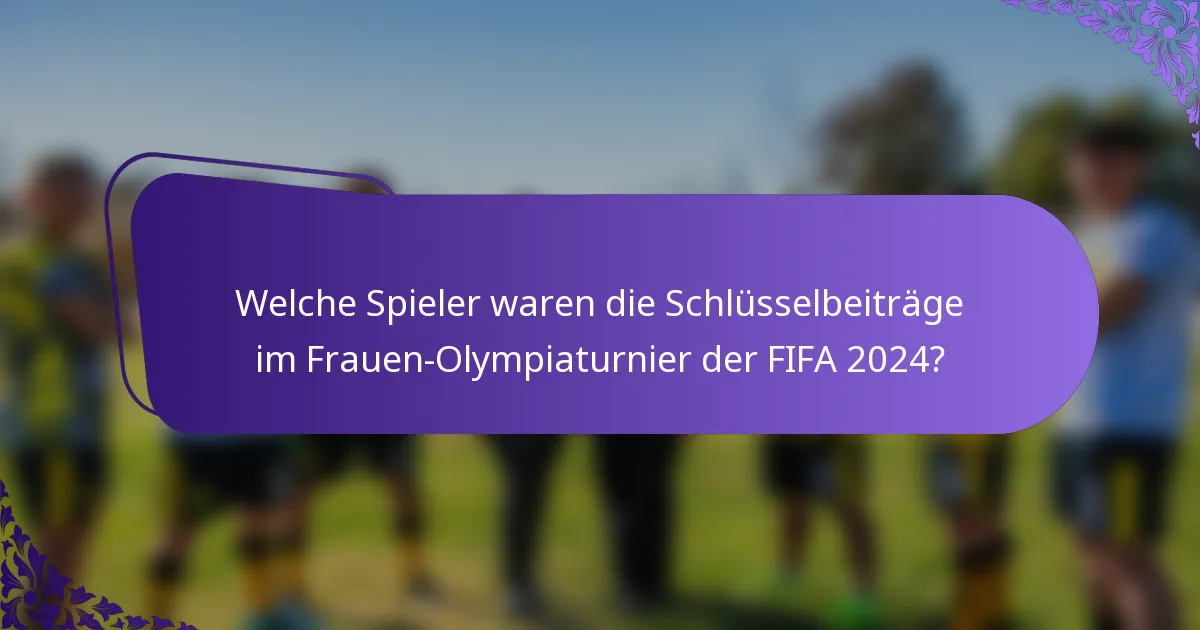 Welche Spieler waren die Schlüsselbeiträge im Frauen-Olympiaturnier der FIFA 2024?