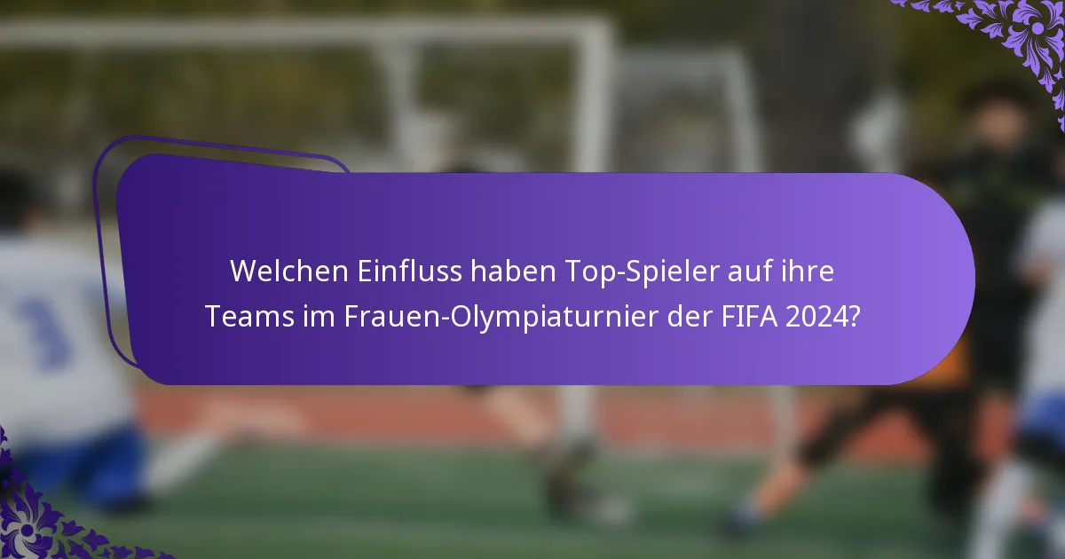 Welchen Einfluss haben Top-Spieler auf ihre Teams im Frauen-Olympiaturnier der FIFA 2024?