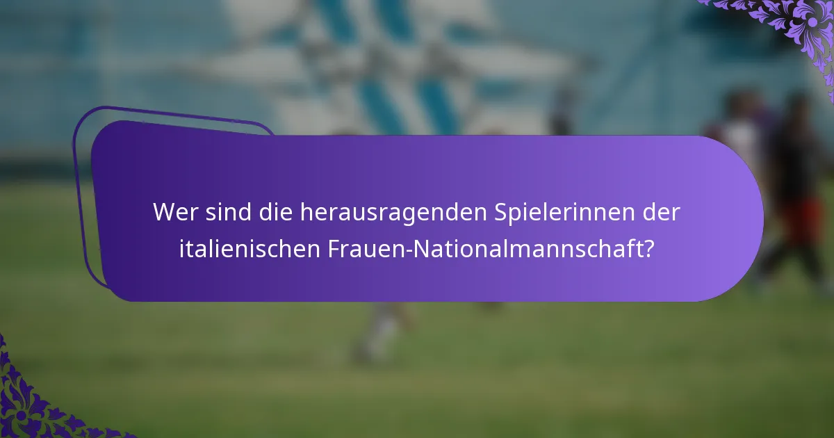 Wer sind die herausragenden Spielerinnen der italienischen Frauen-Nationalmannschaft?