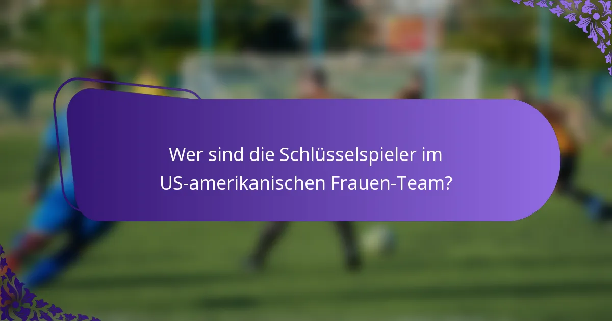 Wer sind die Schlüsselspieler im US-amerikanischen Frauen-Team?