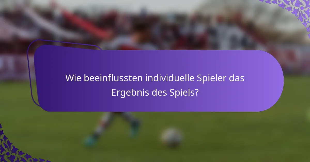 Wie beeinflussten individuelle Spieler das Ergebnis des Spiels?