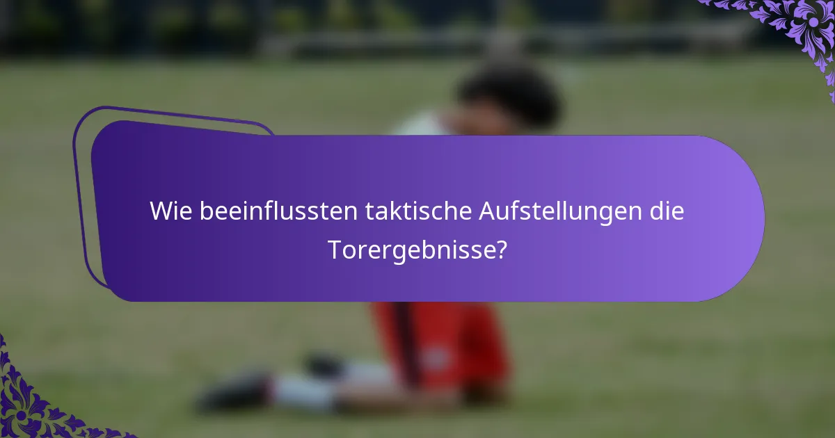 Wie beeinflussten taktische Aufstellungen die Torergebnisse?