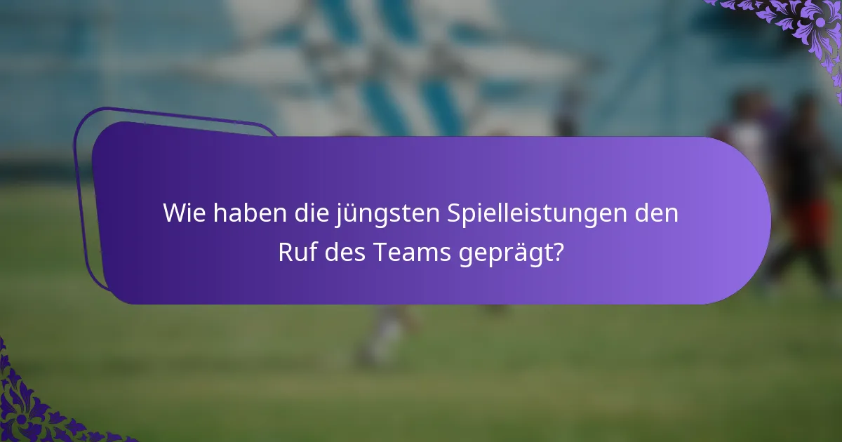 Wie haben die jüngsten Spielleistungen den Ruf des Teams geprägt?