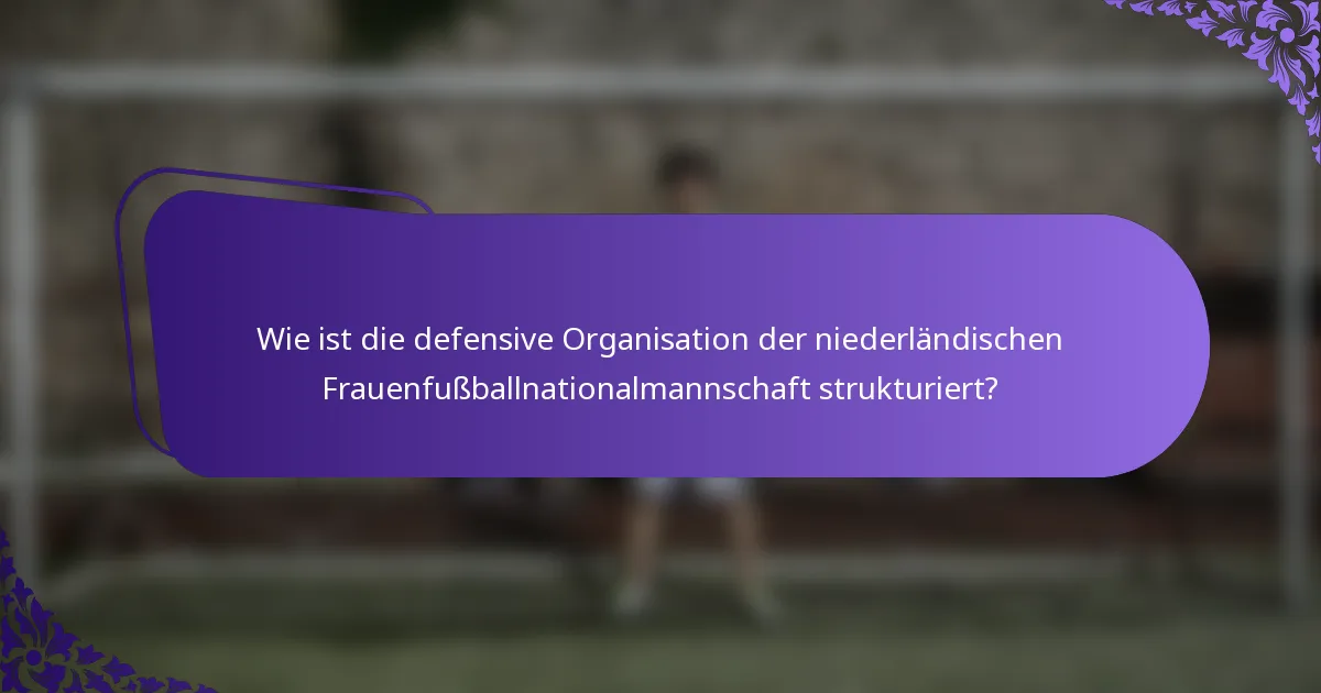 Wie ist die defensive Organisation der niederländischen Frauenfußballnationalmannschaft strukturiert?