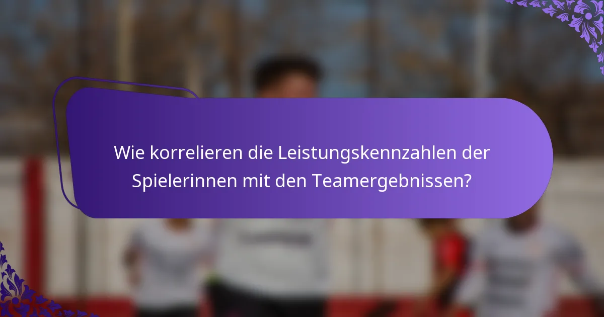 Wie korrelieren die Leistungskennzahlen der Spielerinnen mit den Teamergebnissen?