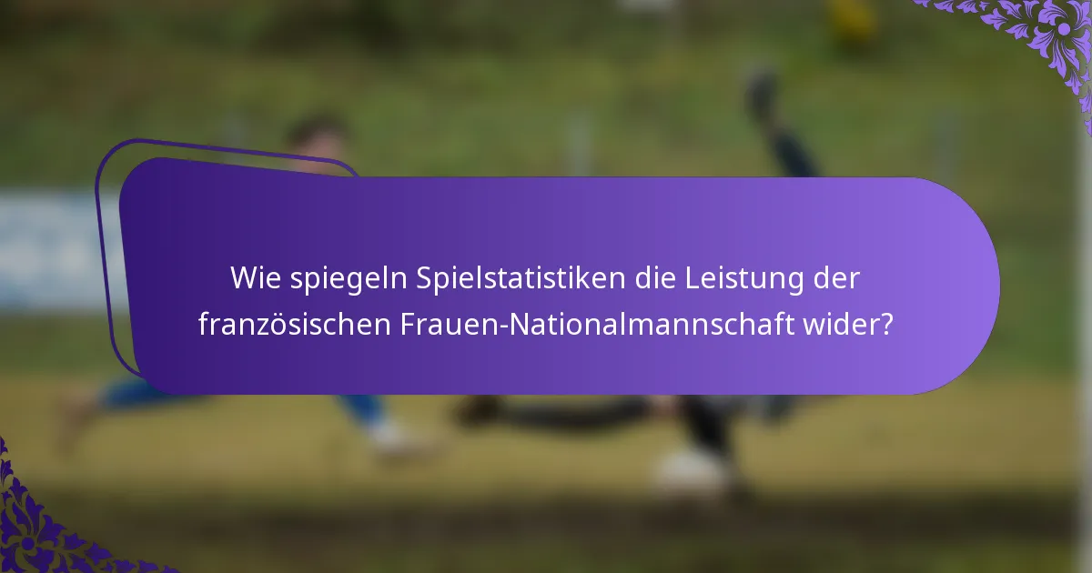 Wie spiegeln Spielstatistiken die Leistung der französischen Frauen-Nationalmannschaft wider?