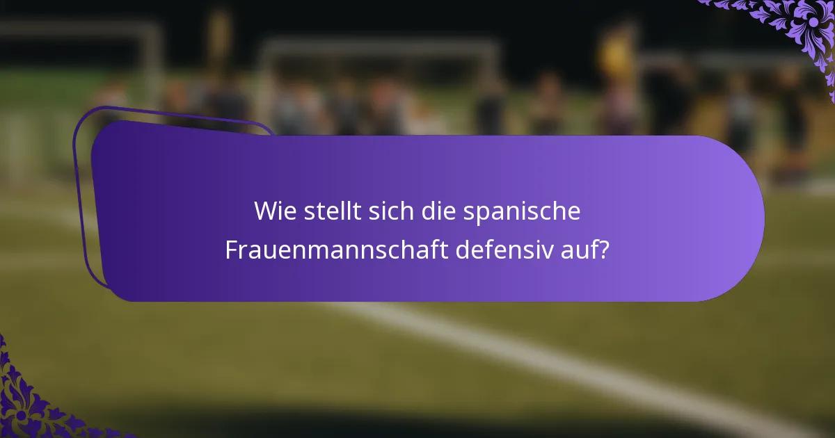 Wie stellt sich die spanische Frauenmannschaft defensiv auf?