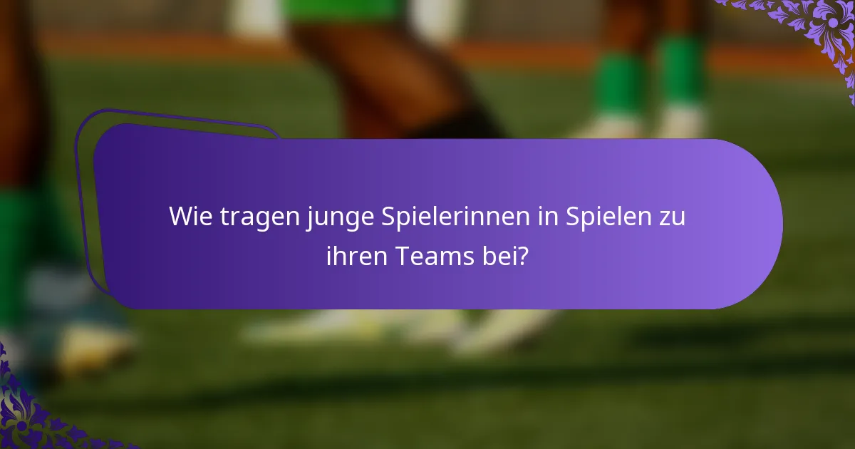 Wie tragen junge Spielerinnen in Spielen zu ihren Teams bei?