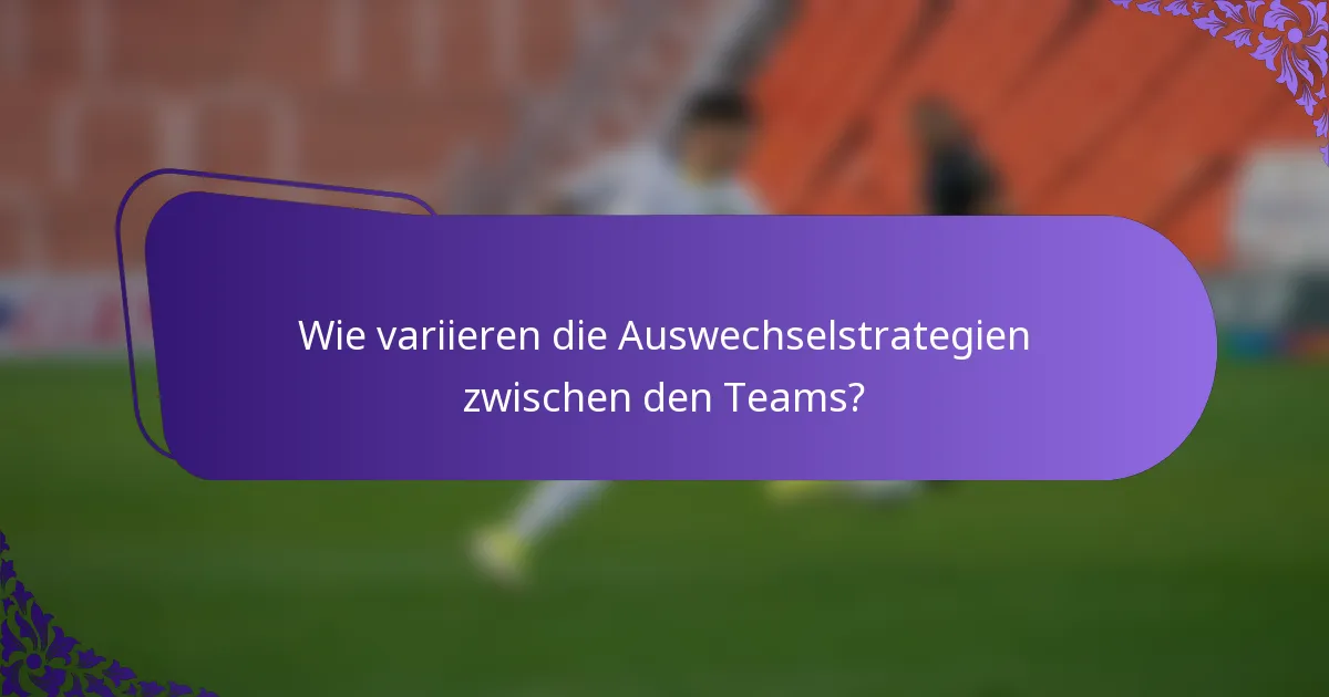 Wie variieren die Auswechselstrategien zwischen den Teams?