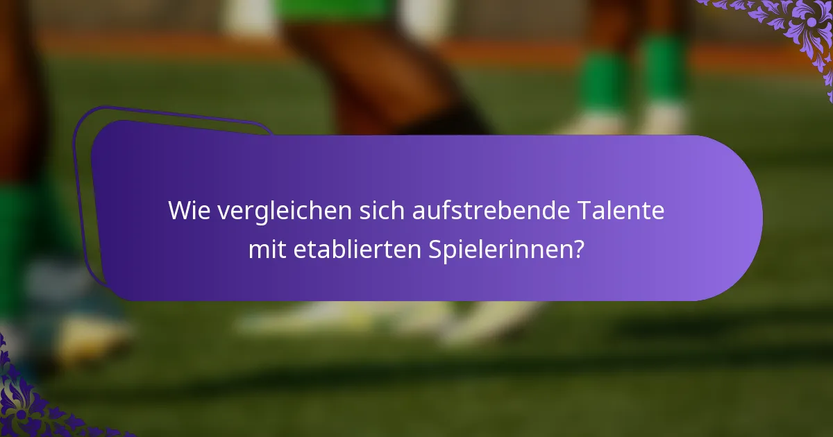 Wie vergleichen sich aufstrebende Talente mit etablierten Spielerinnen?