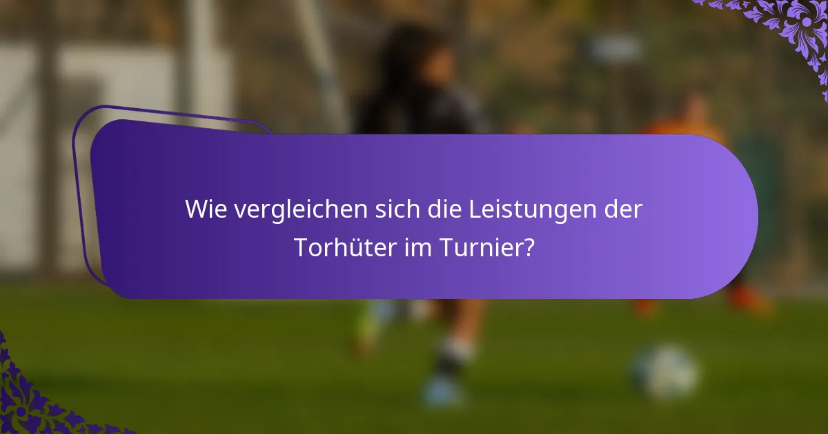 Wie vergleichen sich die Leistungen der Torhüter im Turnier?