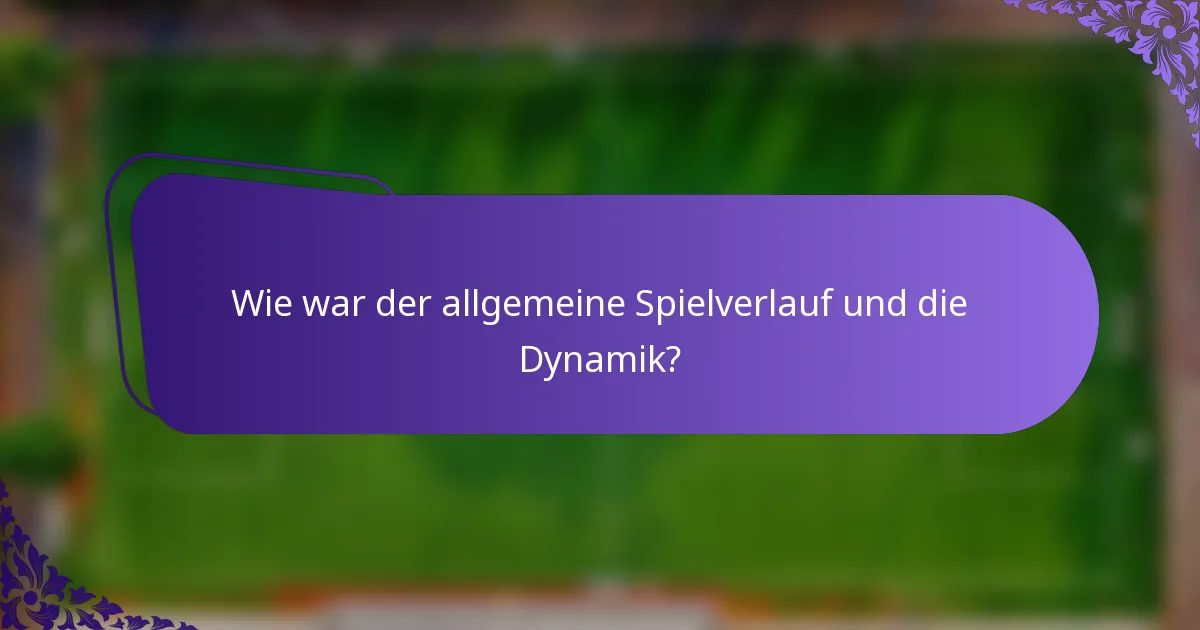 Wie war der allgemeine Spielverlauf und die Dynamik?