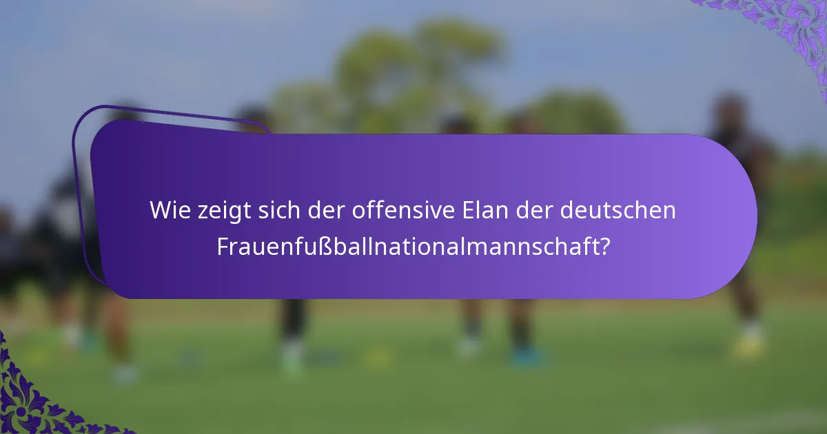 Wie zeigt sich der offensive Elan der deutschen Frauenfußballnationalmannschaft?